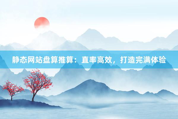 静态网站盘算推算：直率高效，打造完满体验