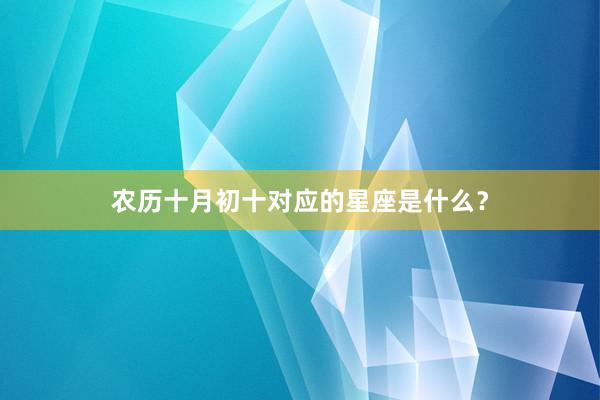 农历十月初十对应的星座是什么？