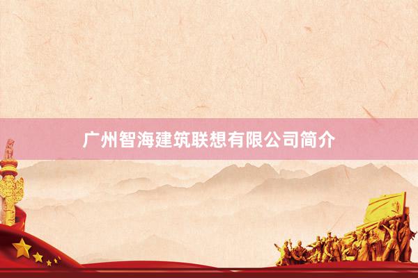 广州智海建筑联想有限公司简介
